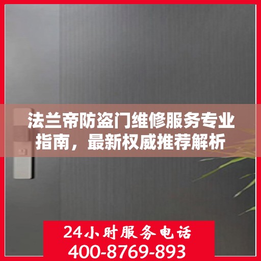 法兰帝防盗门维修服务专业指南，最新权威推荐解析
