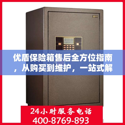 优盾保险箱售后全方位指南，从购买到维护，一站式解决方案！