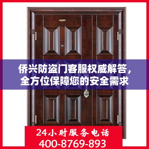 侨兴防盗门客服权威解答，全方位保障您的安全需求