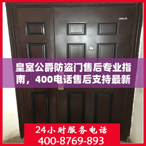 皇室公爵防盗门售后专业指南，400电话售后支持最新攻略