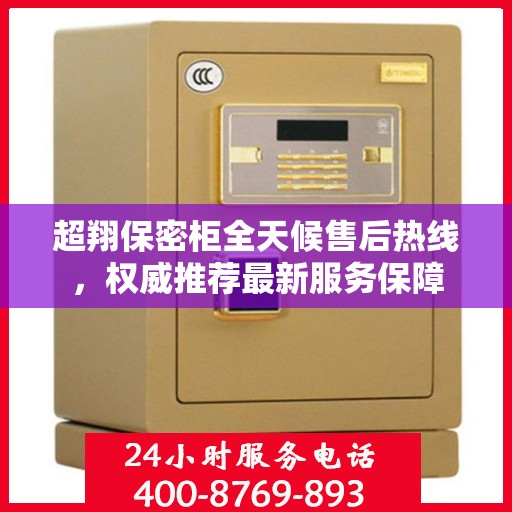 超翔保密柜全天候售后热线，权威推荐最新服务保障