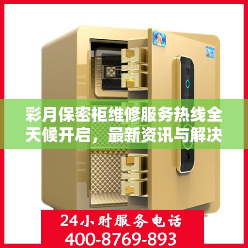 彩月保密柜维修服务热线全天候开启，最新资讯与解决方案