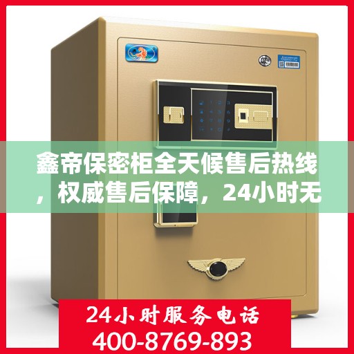 鑫帝保密柜全天候售后热线，权威售后保障，24小时无忧服务