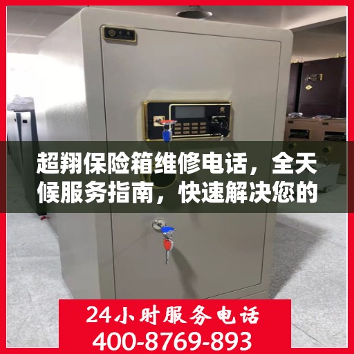 超翔保险箱维修电话，全天候服务指南，快速解决您的难题