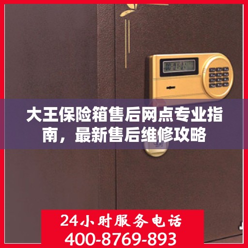 大王保险箱售后网点专业指南，最新售后维修攻略
