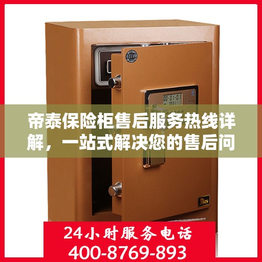 帝泰保险柜售后服务热线详解，一站式解决您的售后问题！