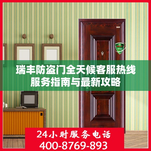 瑞丰防盗门全天候客服热线服务指南与最新攻略