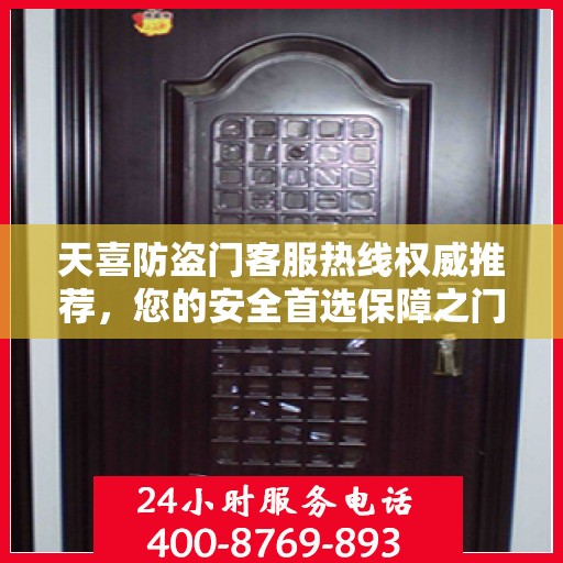 天喜防盗门客服热线权威推荐，您的安全首选保障之门