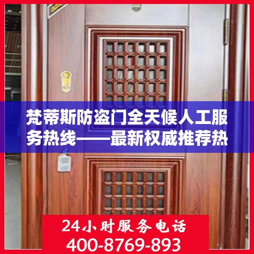 梵蒂斯防盗门全天候人工服务热线——最新权威推荐热线标题