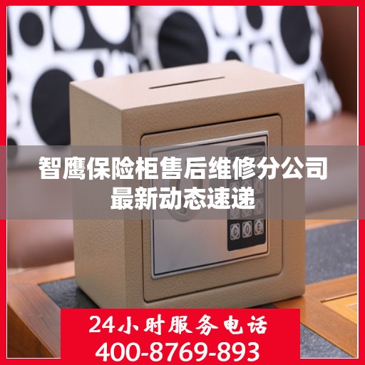 智鹰保险柜售后维修分公司最新动态速递