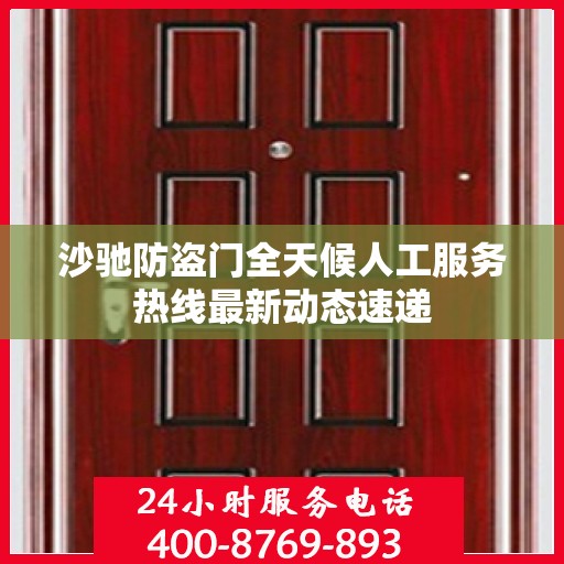 沙驰防盗门全天候人工服务热线最新动态速递