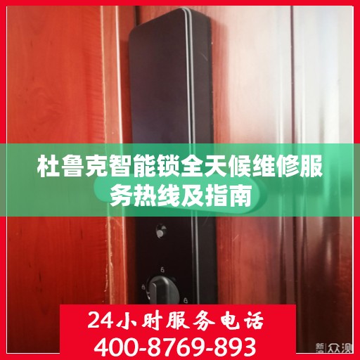 杜鲁克智能锁全天候维修服务热线及指南