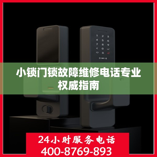 小锁门锁故障维修电话专业权威指南