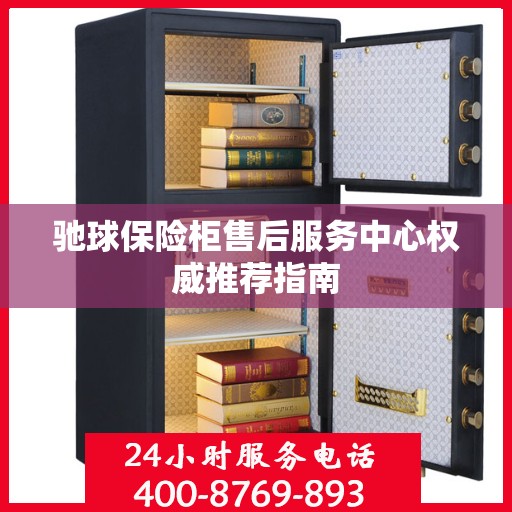 驰球保险柜售后服务中心权威推荐指南
