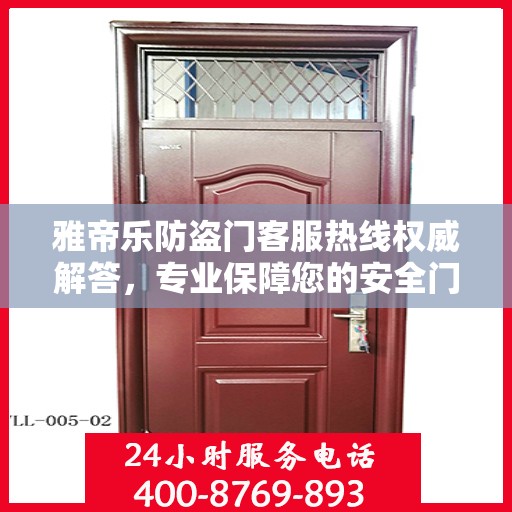 雅帝乐防盗门客服热线权威解答，专业保障您的安全门户需求