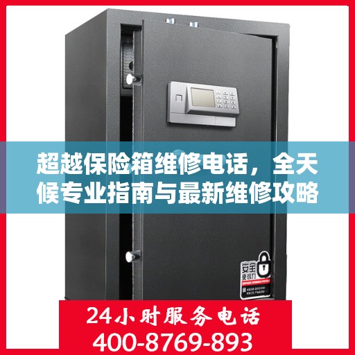 超越保险箱维修电话，全天候专业指南与最新维修攻略