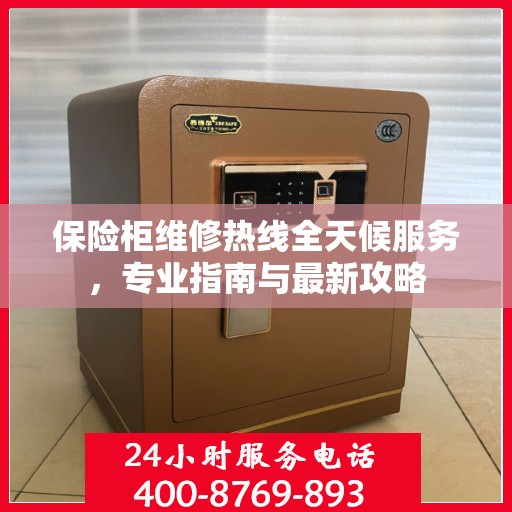 保险柜维修热线全天候服务，专业指南与最新攻略