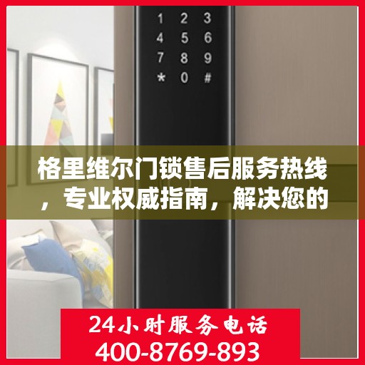 格里维尔门锁售后服务热线，专业权威指南，解决您的锁事无忧