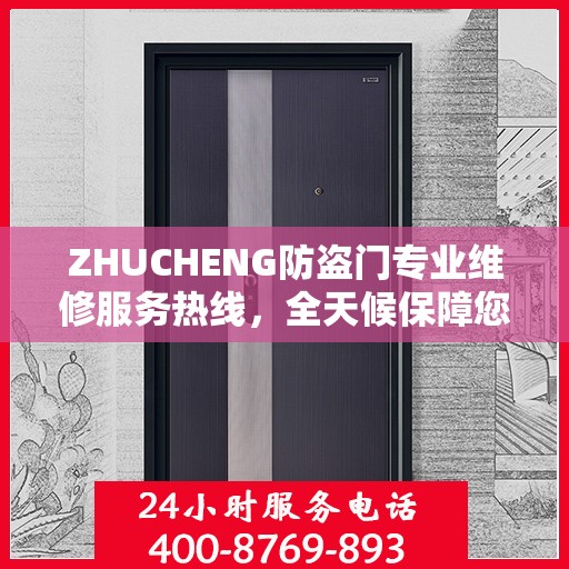 ZHUCHENG防盗门专业维修服务热线，全天候保障您的居家安全