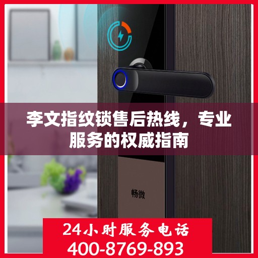 李文指纹锁售后热线，专业服务的权威指南