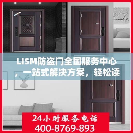 LISM防盗门全国服务中心，一站式解决方案，轻松读懂所有服务细节