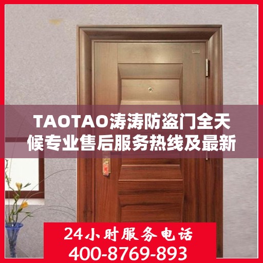 TAOTAO涛涛防盗门全天候专业售后服务热线及最新售后指南