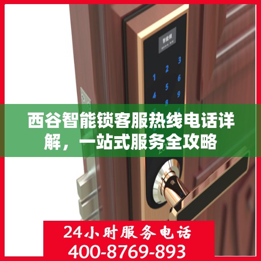 西谷智能锁客服热线电话详解，一站式服务全攻略