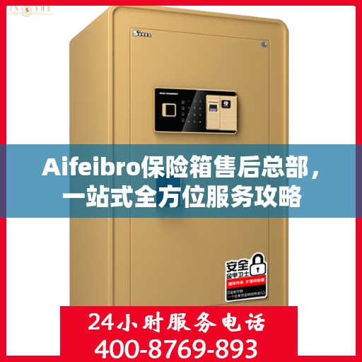 Aifeibro保险箱售后总部，一站式全方位服务攻略