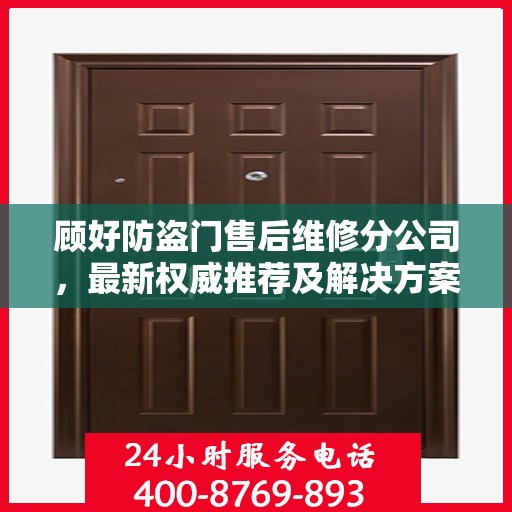 顾好防盗门售后维修分公司，最新权威推荐及解决方案