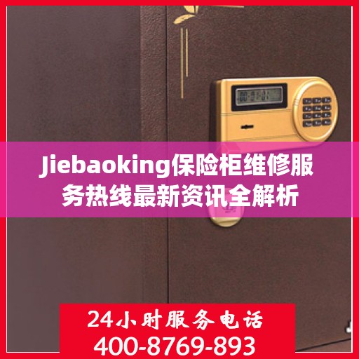 Jiebaoking保险柜维修服务热线最新资讯全解析