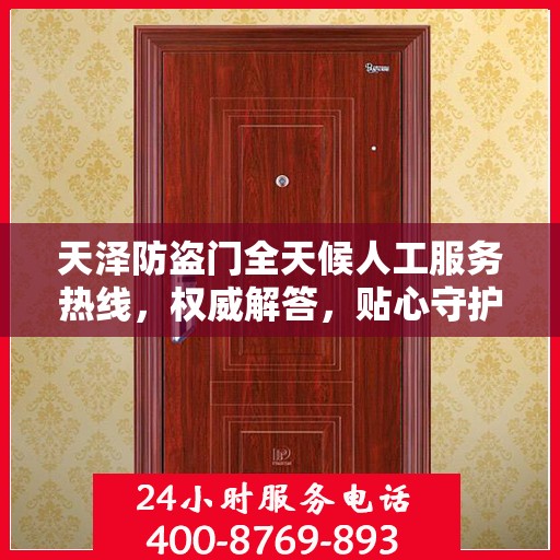 天泽防盗门全天候人工服务热线，权威解答，贴心守护您的安全之门
