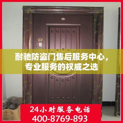 耐驰防盗门售后服务中心，专业服务的权威之选