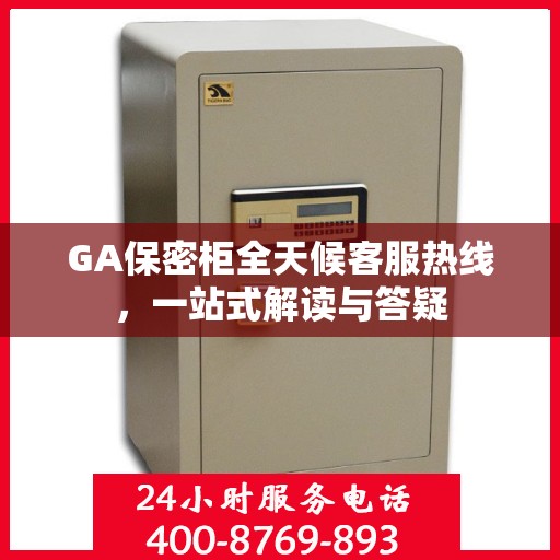 GA保密柜全天候客服热线，一站式解读与答疑