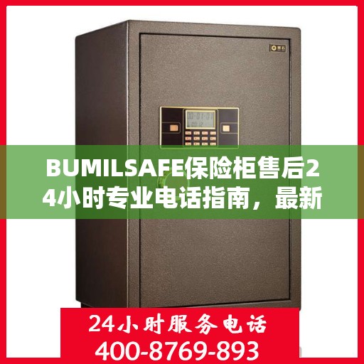 BUMILSAFE保险柜售后24小时专业电话指南，最新攻略与售后支持