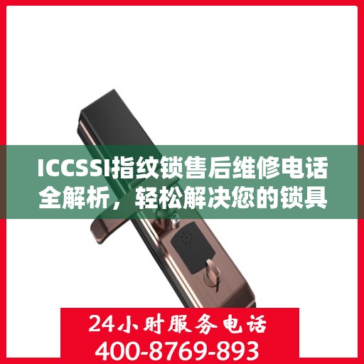 ICCSSI指纹锁售后维修电话全解析，轻松解决您的锁具问题
