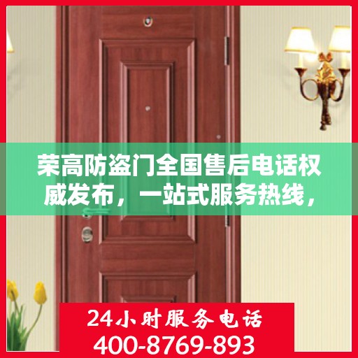 荣高防盗门全国售后电话权威发布，一站式服务热线，保障您的安全之选！