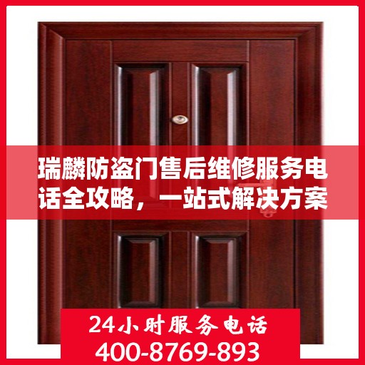 瑞麟防盗门售后维修服务电话全攻略，一站式解决方案与详细联系方式