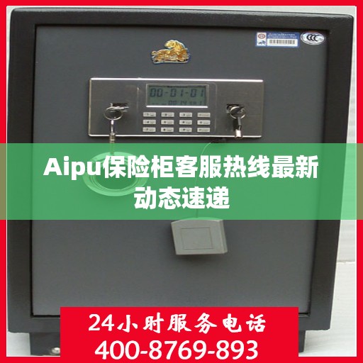 Aipu保险柜客服热线最新动态速递