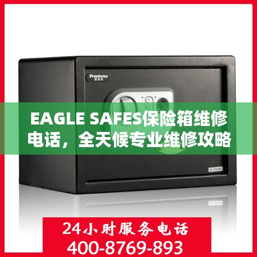EAGLE SAFES保险箱维修电话，全天候专业维修攻略与指南