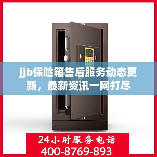 jjb保险箱售后服务动态更新，最新资讯一网打尽