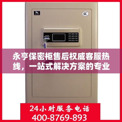 永亨保密柜售后权威客服热线，一站式解决方案的专业支持