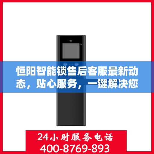 恒阳智能锁售后客服最新动态，贴心服务，一键解决您的疑问