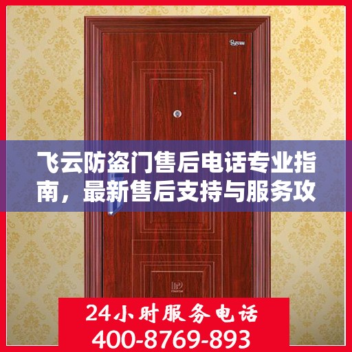 飞云防盗门售后电话专业指南，最新售后支持与服务攻略