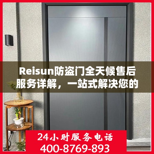 Reisun防盗门全天候售后服务详解，一站式解决您的安全与售后需求