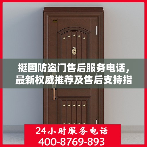挺固防盗门售后服务电话，最新权威推荐及售后支持指南