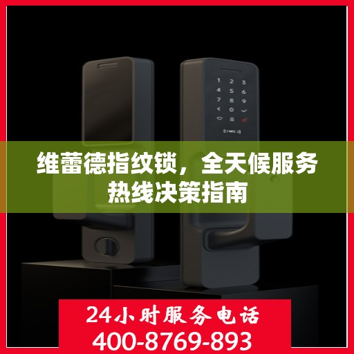 维蕾德指纹锁，全天候服务热线决策指南