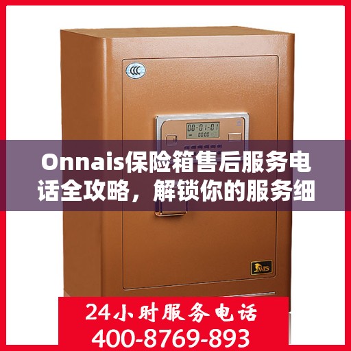 Onnais保险箱售后服务电话全攻略，解锁你的服务细节