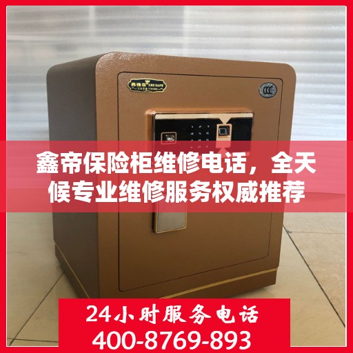 鑫帝保险柜维修电话，全天候专业维修服务权威推荐
