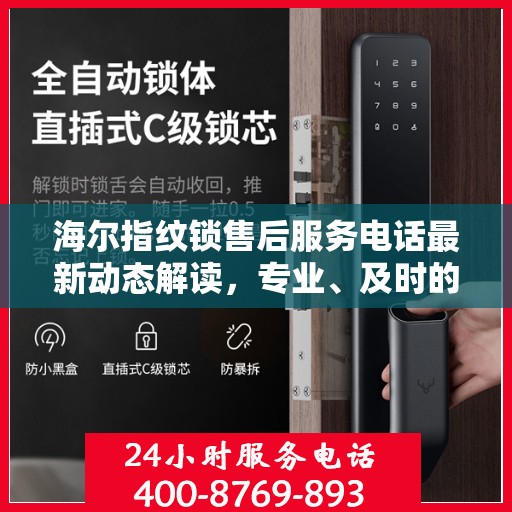 海尔指纹锁售后服务电话最新动态解读，专业、及时的服务保障，为您的安全护航