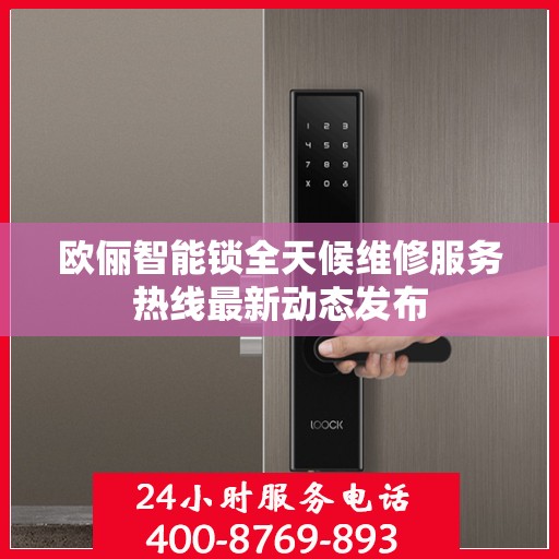 欧俪智能锁全天候维修服务热线最新动态发布